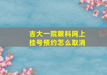 吉大一院眼科网上挂号预约怎么取消