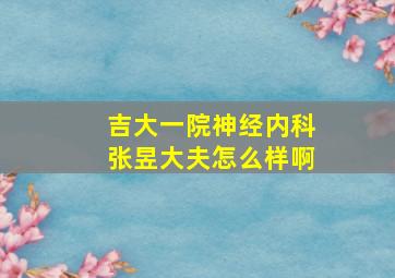 吉大一院神经内科张昱大夫怎么样啊