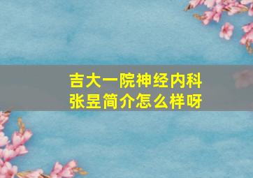 吉大一院神经内科张昱简介怎么样呀