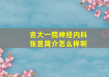 吉大一院神经内科张昱简介怎么样啊