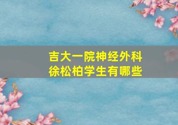 吉大一院神经外科徐松柏学生有哪些