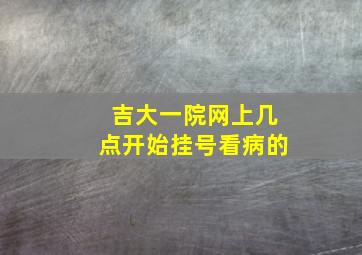 吉大一院网上几点开始挂号看病的