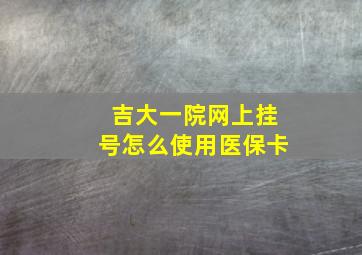 吉大一院网上挂号怎么使用医保卡