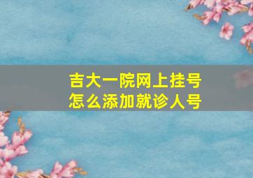 吉大一院网上挂号怎么添加就诊人号