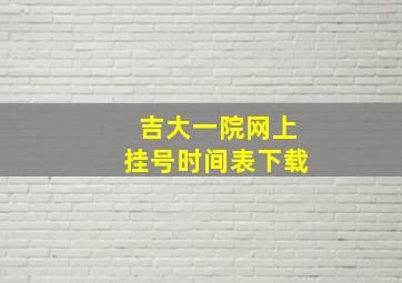 吉大一院网上挂号时间表下载