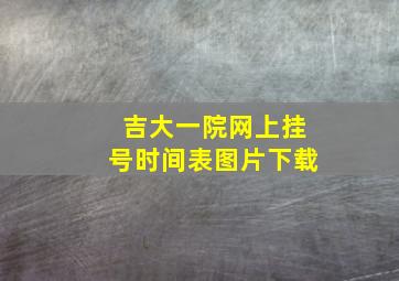 吉大一院网上挂号时间表图片下载