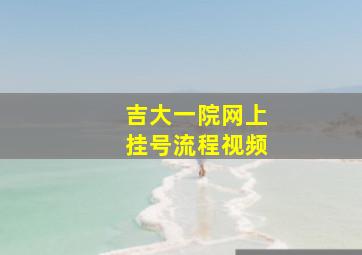 吉大一院网上挂号流程视频