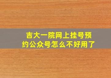 吉大一院网上挂号预约公众号怎么不好用了