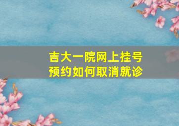 吉大一院网上挂号预约如何取消就诊