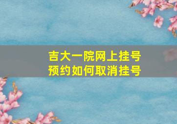 吉大一院网上挂号预约如何取消挂号