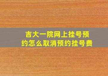 吉大一院网上挂号预约怎么取消预约挂号费