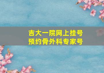 吉大一院网上挂号预约骨外科专家号