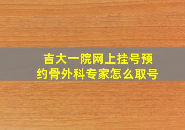 吉大一院网上挂号预约骨外科专家怎么取号