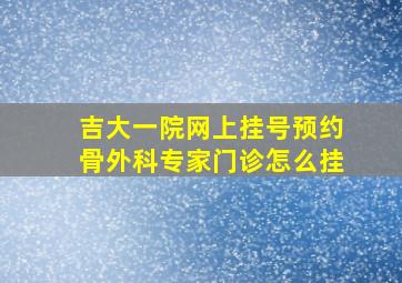 吉大一院网上挂号预约骨外科专家门诊怎么挂