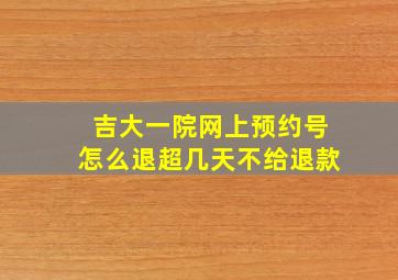 吉大一院网上预约号怎么退超几天不给退款