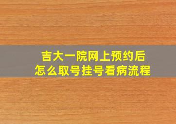 吉大一院网上预约后怎么取号挂号看病流程