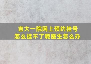 吉大一院网上预约挂号怎么挂不了呢医生怎么办