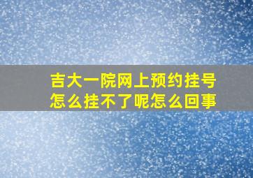 吉大一院网上预约挂号怎么挂不了呢怎么回事