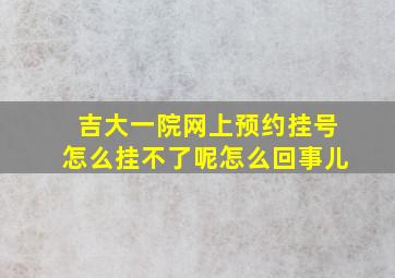 吉大一院网上预约挂号怎么挂不了呢怎么回事儿