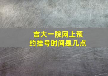 吉大一院网上预约挂号时间是几点