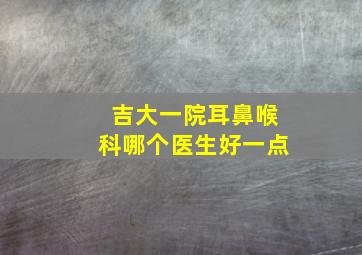 吉大一院耳鼻喉科哪个医生好一点