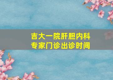 吉大一院肝胆内科专家门诊出诊时间