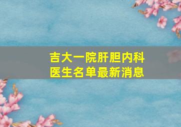 吉大一院肝胆内科医生名单最新消息