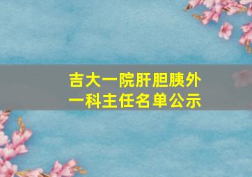 吉大一院肝胆胰外一科主任名单公示