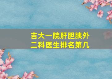 吉大一院肝胆胰外二科医生排名第几