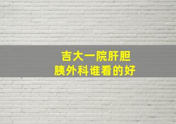 吉大一院肝胆胰外科谁看的好