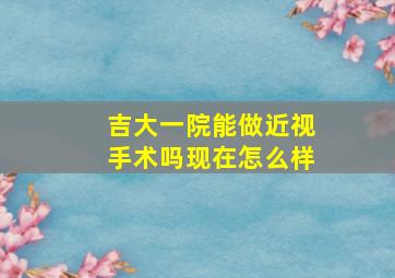 吉大一院能做近视手术吗现在怎么样