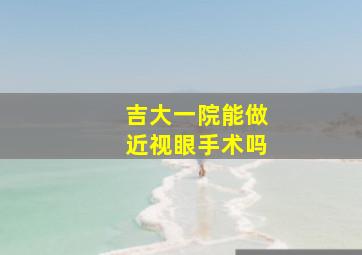 吉大一院能做近视眼手术吗