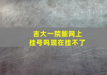 吉大一院能网上挂号吗现在挂不了