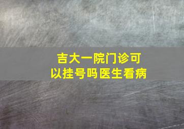 吉大一院门诊可以挂号吗医生看病