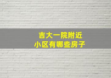 吉大一院附近小区有哪些房子