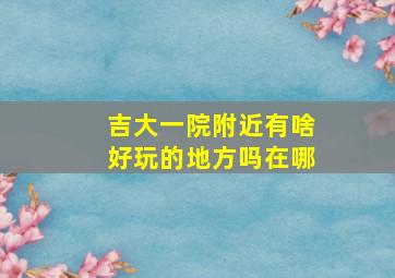 吉大一院附近有啥好玩的地方吗在哪