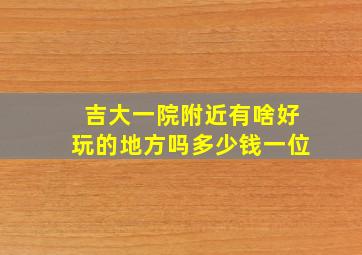 吉大一院附近有啥好玩的地方吗多少钱一位