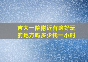 吉大一院附近有啥好玩的地方吗多少钱一小时