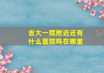 吉大一院附近还有什么医院吗在哪里