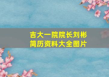 吉大一院院长刘彬简历资料大全图片