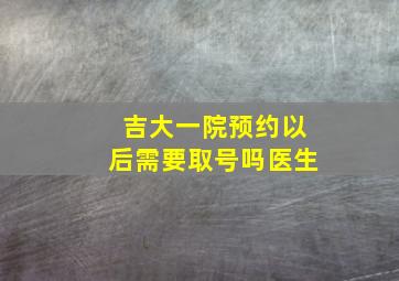 吉大一院预约以后需要取号吗医生