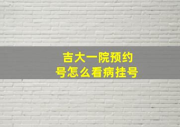 吉大一院预约号怎么看病挂号