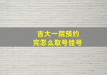 吉大一院预约完怎么取号挂号