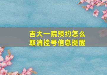 吉大一院预约怎么取消挂号信息提醒