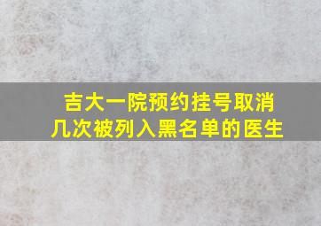 吉大一院预约挂号取消几次被列入黑名单的医生