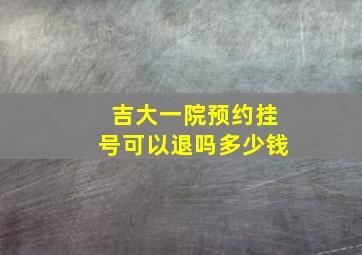 吉大一院预约挂号可以退吗多少钱