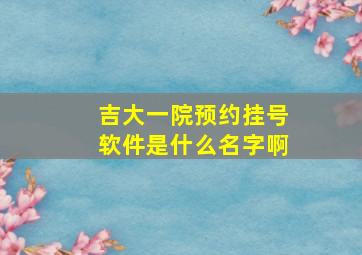 吉大一院预约挂号软件是什么名字啊