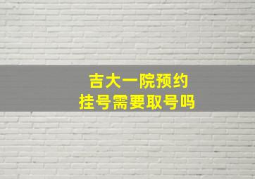 吉大一院预约挂号需要取号吗