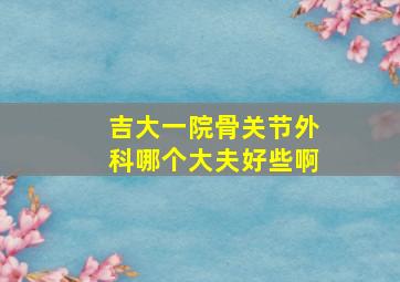 吉大一院骨关节外科哪个大夫好些啊