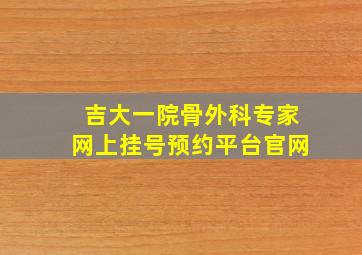 吉大一院骨外科专家网上挂号预约平台官网